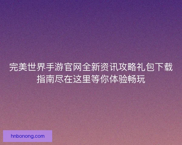 完美世界手游官网全新资讯攻略礼包下载指南尽在这里等你体验畅玩