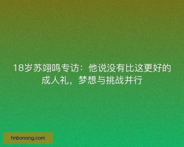 18岁苏翊鸣专访：他说没有比这更好的成人礼，梦想与挑战并行