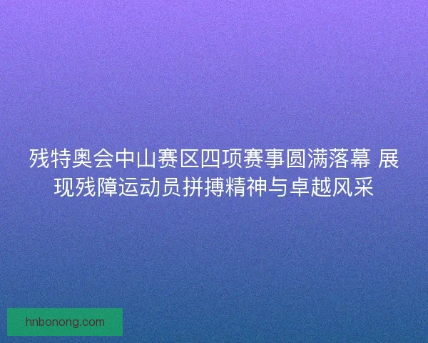 残特奥会中山赛区四项赛事圆满落幕 展现残障运动员拼搏精神与卓越风采